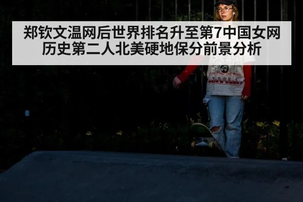 郑钦文温网后世界排名升至第7中国女网历史第二人北美硬地保分前景分析