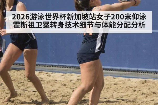 2026游泳世界杯新加坡站女子200米仰泳霍斯祖卫冕转身技术细节与体能分配分析