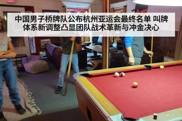 中国男子桥牌队公布杭州亚运会最终名单 叫牌体系新调整凸显团队战术革新与冲金决心